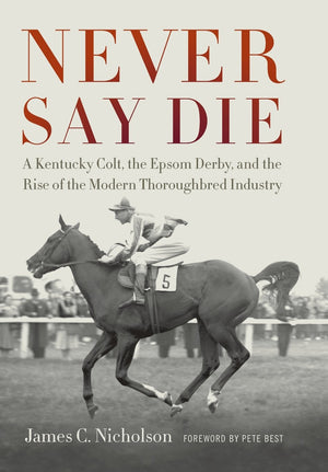 Never Say Die: A Kentucky Colt, The Epsom Derby, And The Rise Of The Modern Thoroughbred Industry,Used