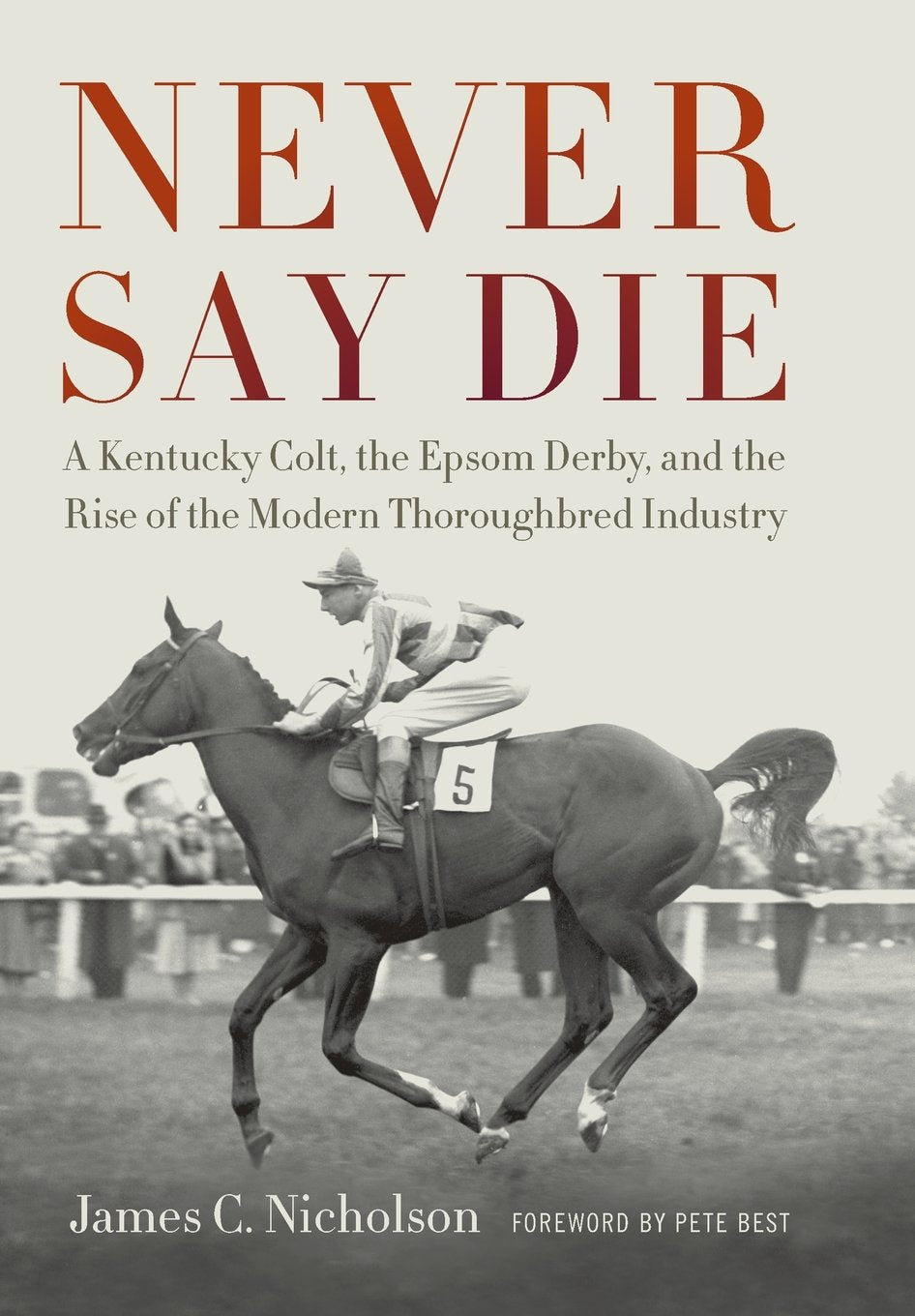 Never Say Die: A Kentucky Colt, The Epsom Derby, And The Rise Of The Modern Thoroughbred Industry,Used