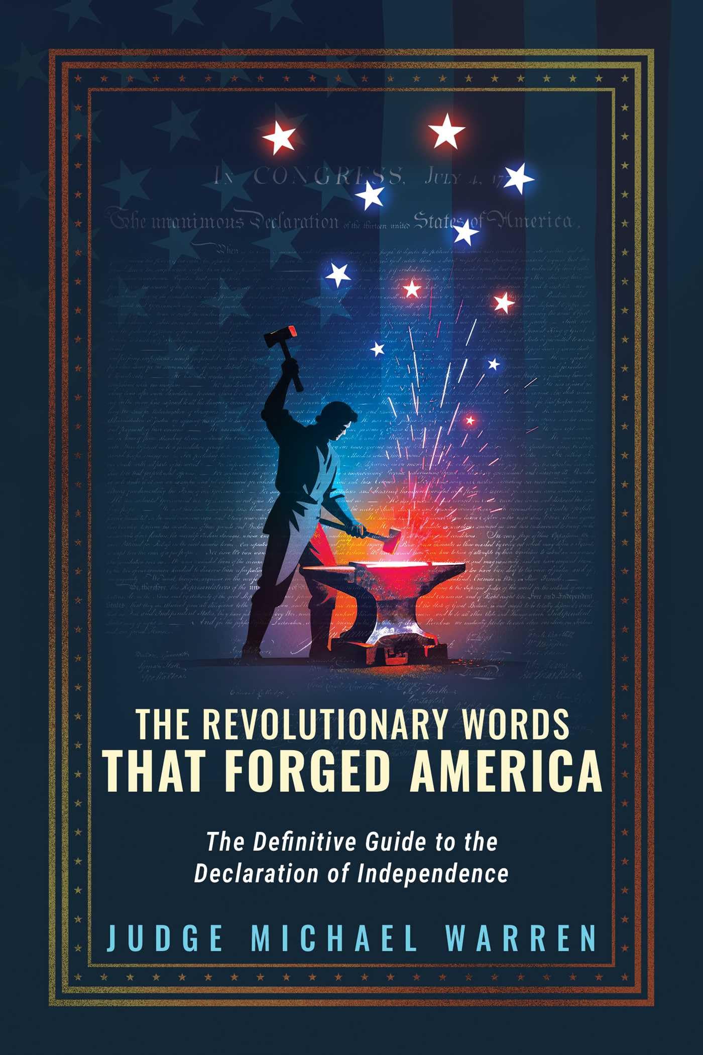 The Revolutionary Words That Forged America: The Definitive Guide To The Declaration Of Independence
