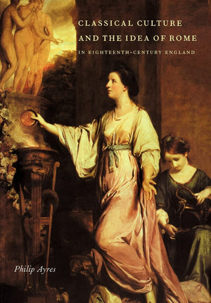 Classical Culture And The Idea Of Rome In Eighteenthcentury England,New