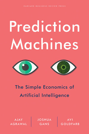 Prediction Machines: The Simple Economics of Artificial Intelligence,New