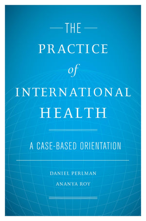 The Practice Of International Health: A Casebased Orientation,New
