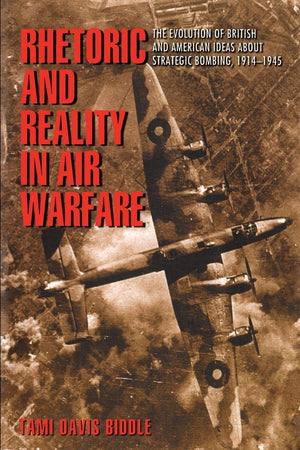 Rhetoric and Reality in Air Warfare: The Evolution of British and American Ideas about Strategic Bombing, 19141945 (Princeton S