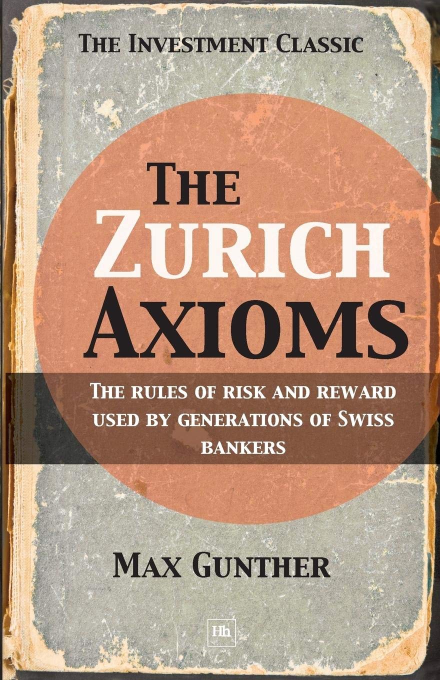 The Zurich Axioms: The Rules of Risk and Reward Used by Generations of Swiss Bankers,New