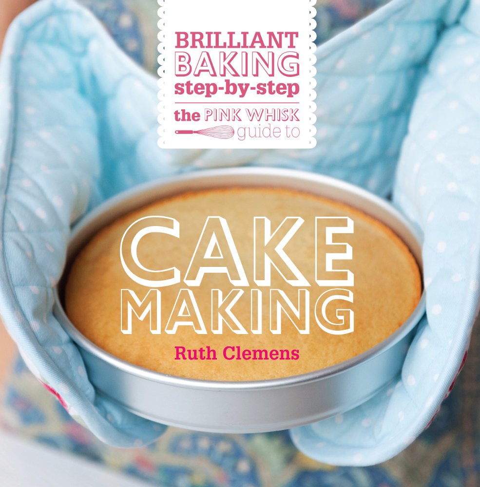 The Pink Whisk Guide To Cake Making: Brilliant Baking Stepbystep,New