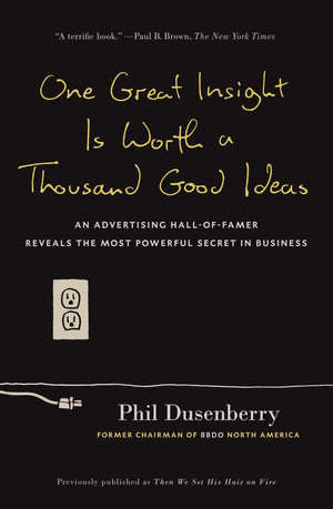 One Great Insight Is Worth a Thousand Good Ideas: An Advertising HallofFamer Reveals the Most Powerful Secret in Business,Used