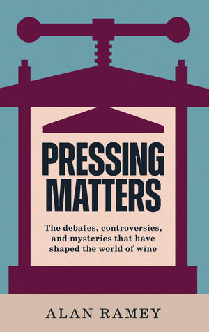 Pressing Matters: The Debates, Controversies And Mysteries That Have Shaped The World Of Wine