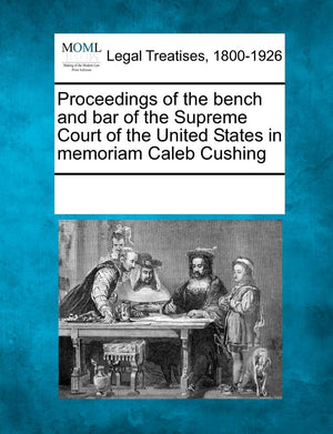 Proceedings of the Bench and Bar of the Supreme Court of the United States in Memoriam Caleb Cushing,Used