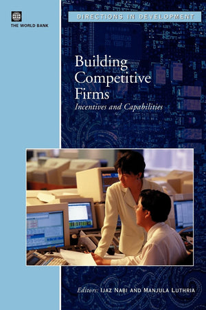 Building Competitive Firms: Incentives And Capabilities (Directions In Development),New
