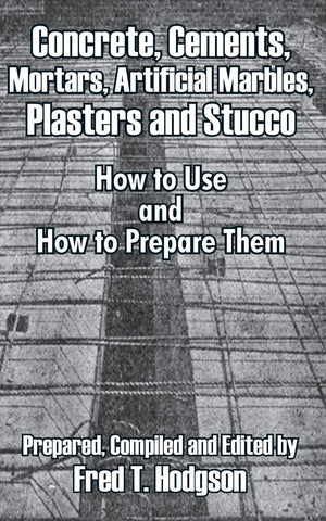 Concrete, Cements, Mortars, Artificial Marbles, Plasters and Stucco: How to Use and How to Prepare Them,Used