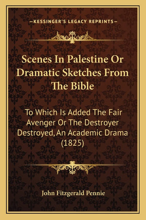 Scenes In Palestine Or Dramatic Sketches From The Bible: To Which Is Added The Fair Avenger Or The Destroyer Destroyed, An Acade,Used
