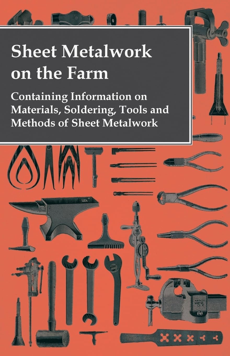 Sheet Metalwork On The Farm  Containing Information On Materials, Soldering, Tools And Methods Of Sheet Metalwork,Used