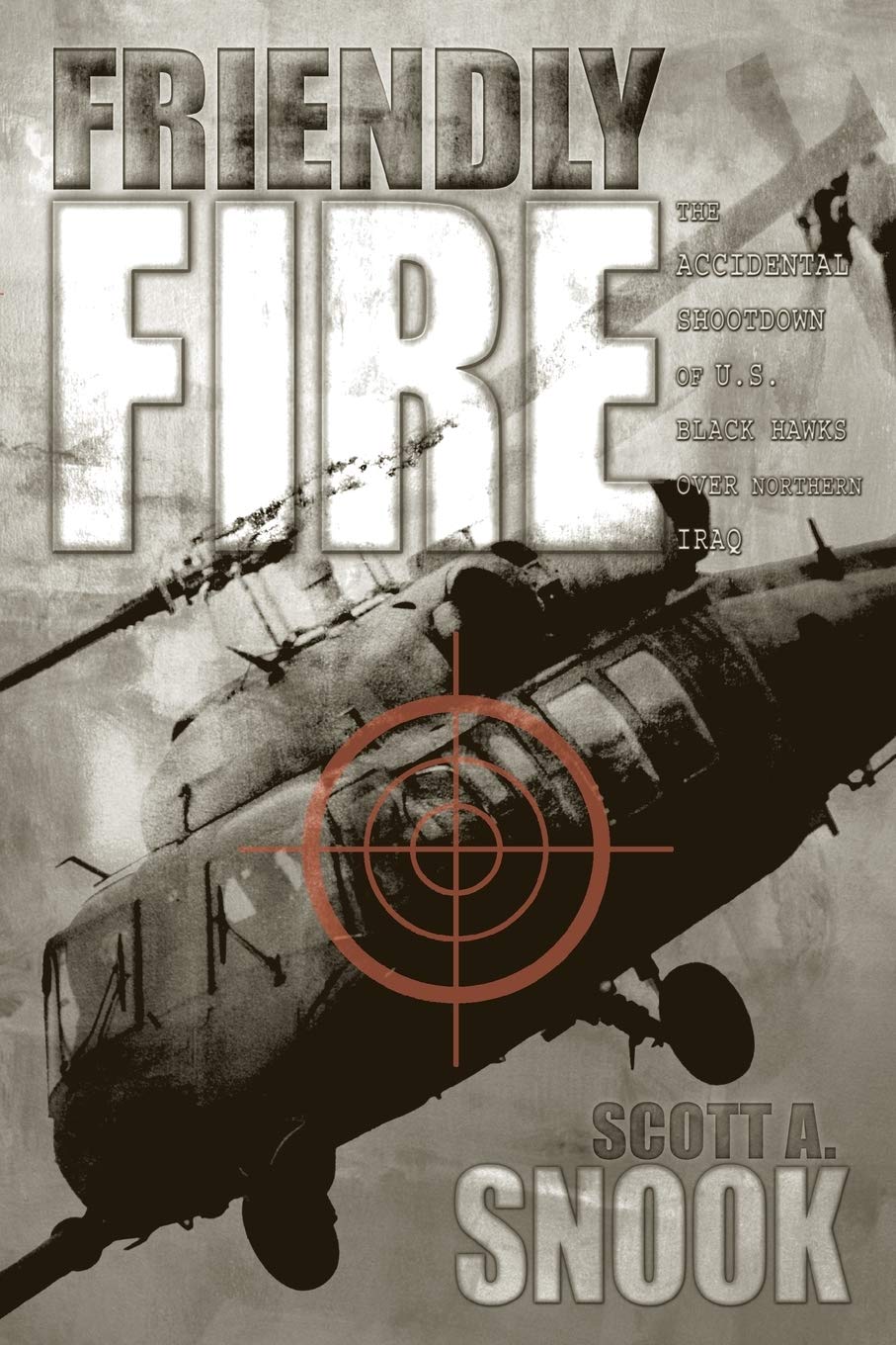 Friendly Fire: The Accidental Shootdown of U.S. Black Hawks over Northern Iraq,New