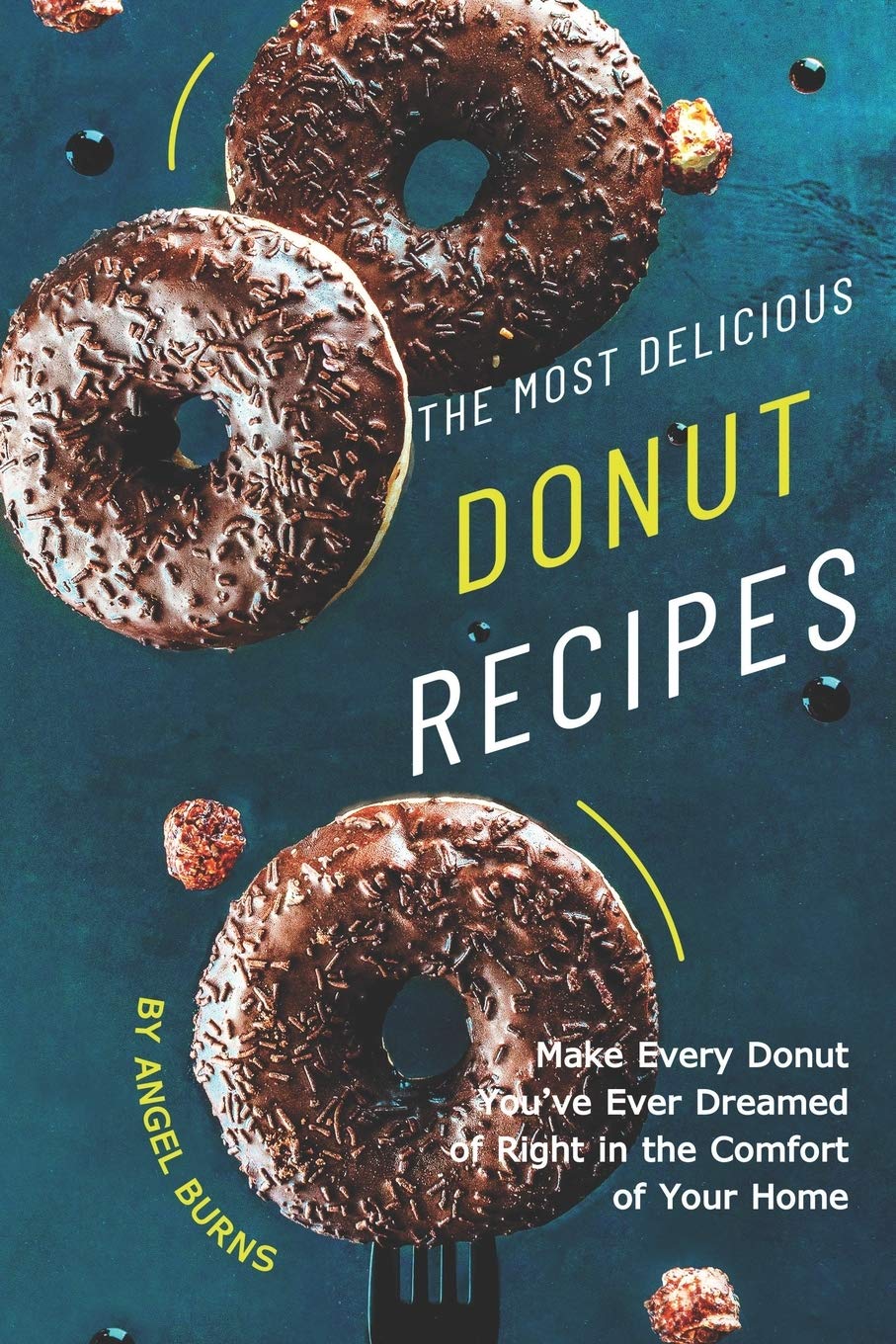 The Most Delicious Donut Recipes: Make Every Donut You've Ever Dreamed of Right in The Comfort of Your Home,Used