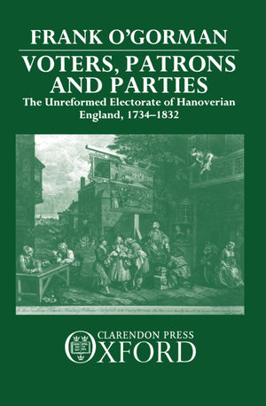 Voters, Patrons, and Parties: The Unreformed Electoral System of Hanoverian England 17341832,New