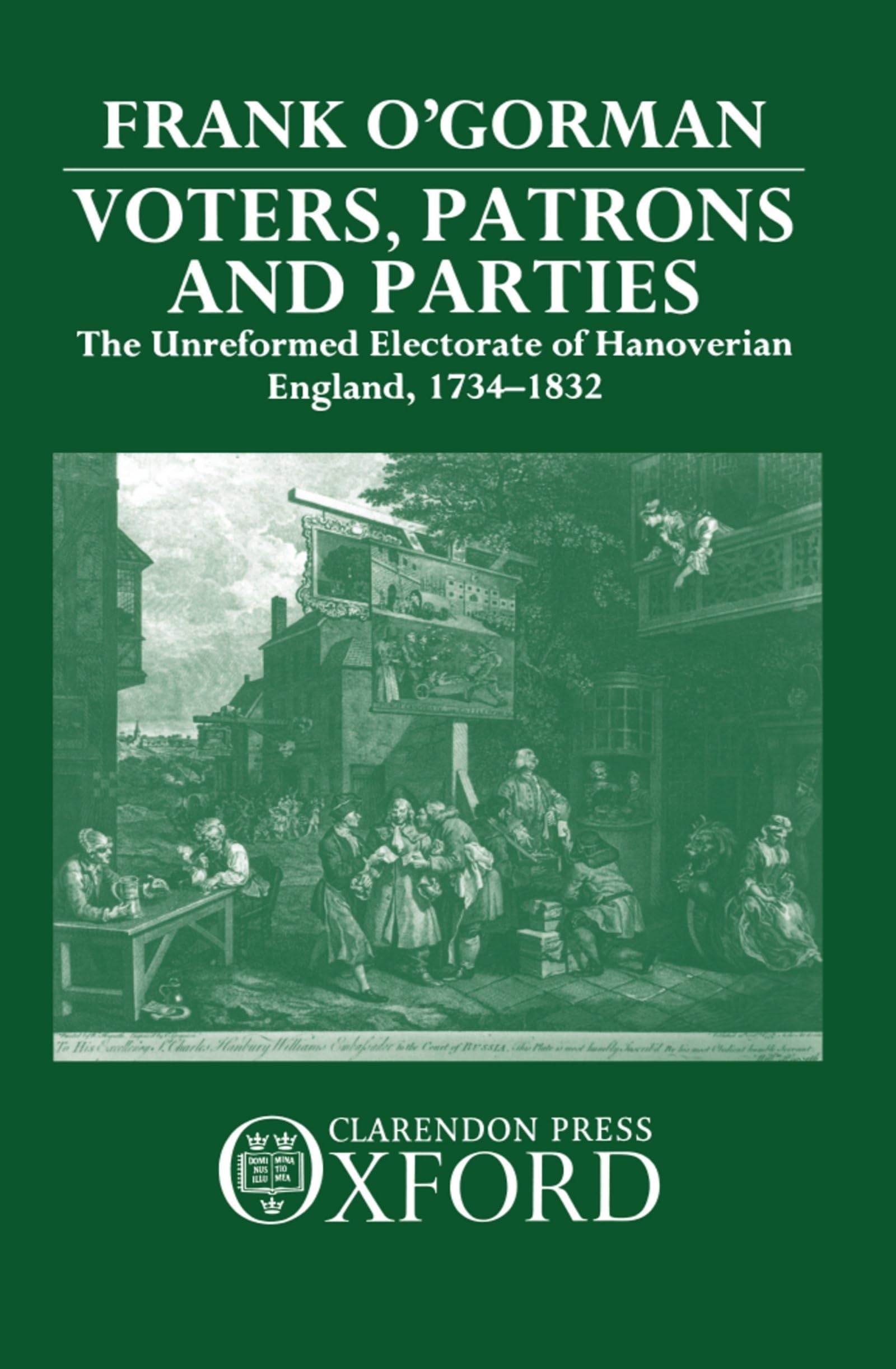 Voters, Patrons, and Parties: The Unreformed Electoral System of Hanoverian England 17341832