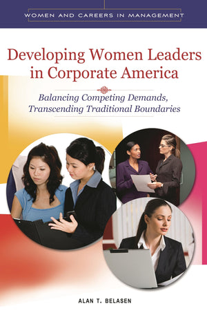 Developing Women Leaders In Corporate America: Balancing Competing Demands, Transcending Traditional Boundaries (Women And Caree