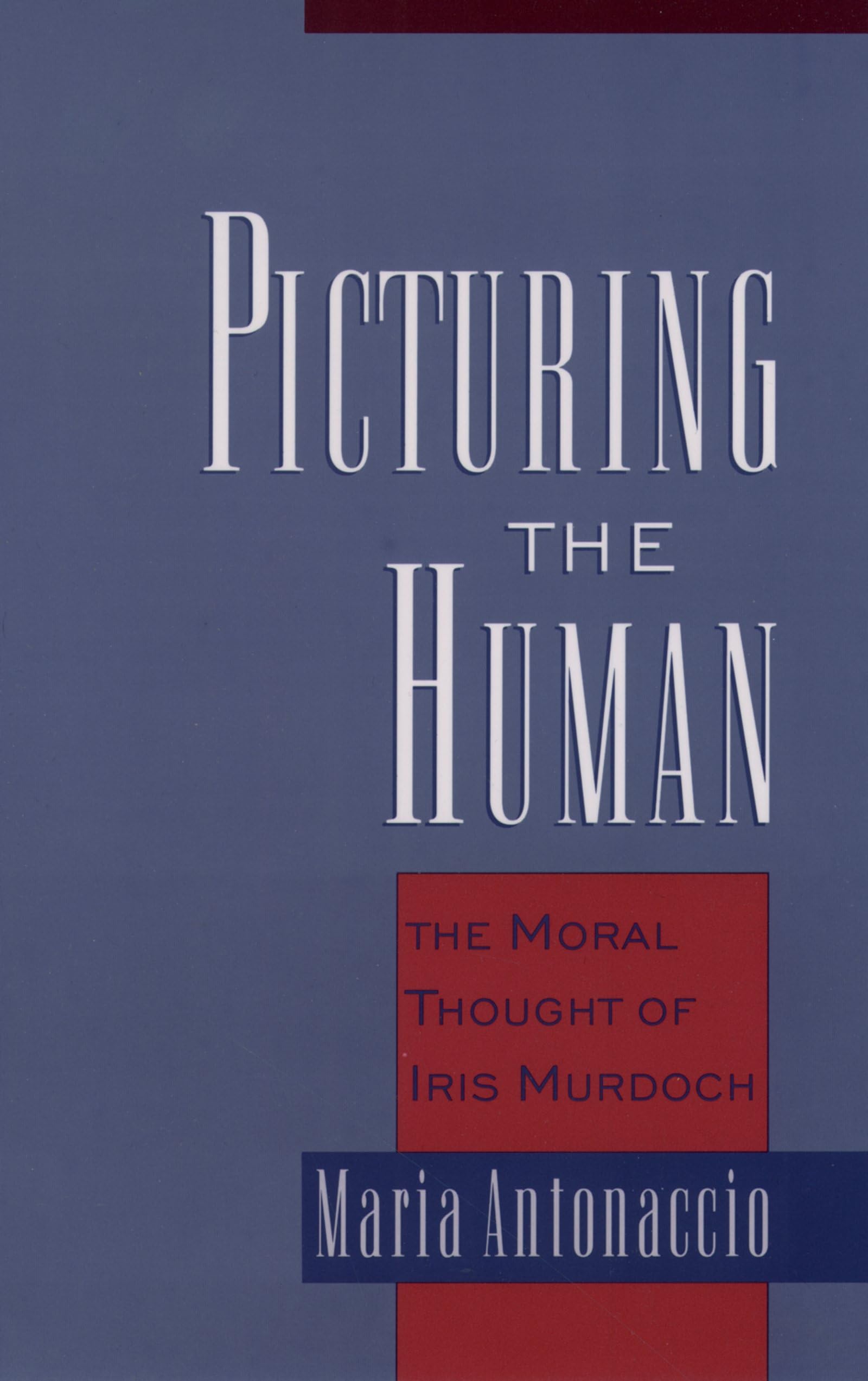 Picturing the Human: The Moral Thought of Iris Murdoch,New