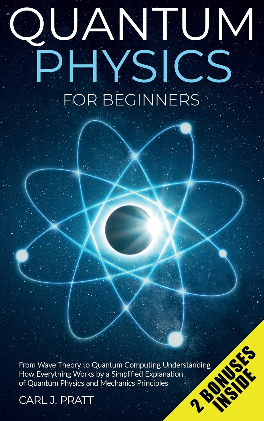 Quantum Physics And Mechanics For Beginners: From Wave Theory To Quantum Computing. Understanding How Everything Works By A Simp