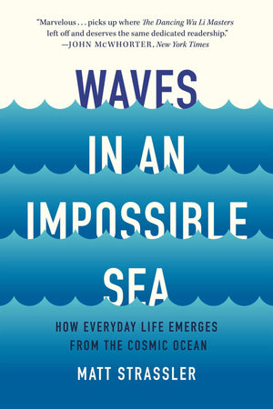 Waves In An Impossible Sea: How Everyday Life Emerges From The Cosmic Ocean