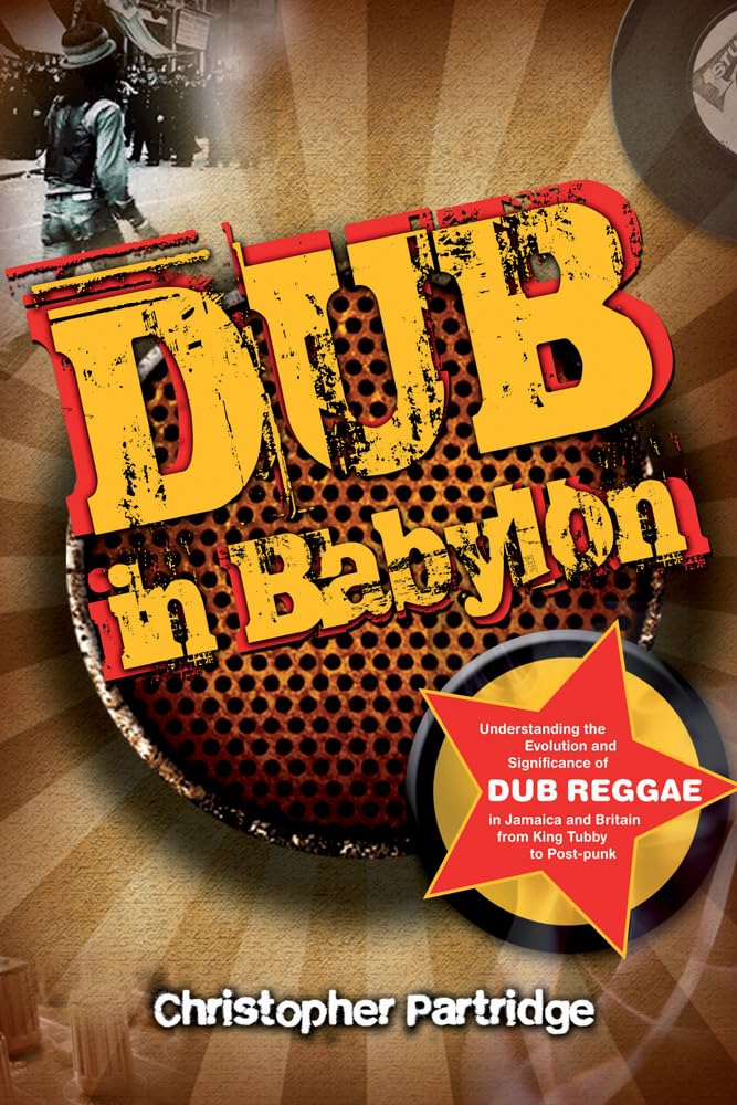 Dub In Babylon: Understanding The Evolution And Significance Of Dub Reggae In Jamaica And Britain From King Tubby To Postpunk (