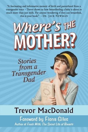 Where'S The Mother?: Stories From A Transgender Dad