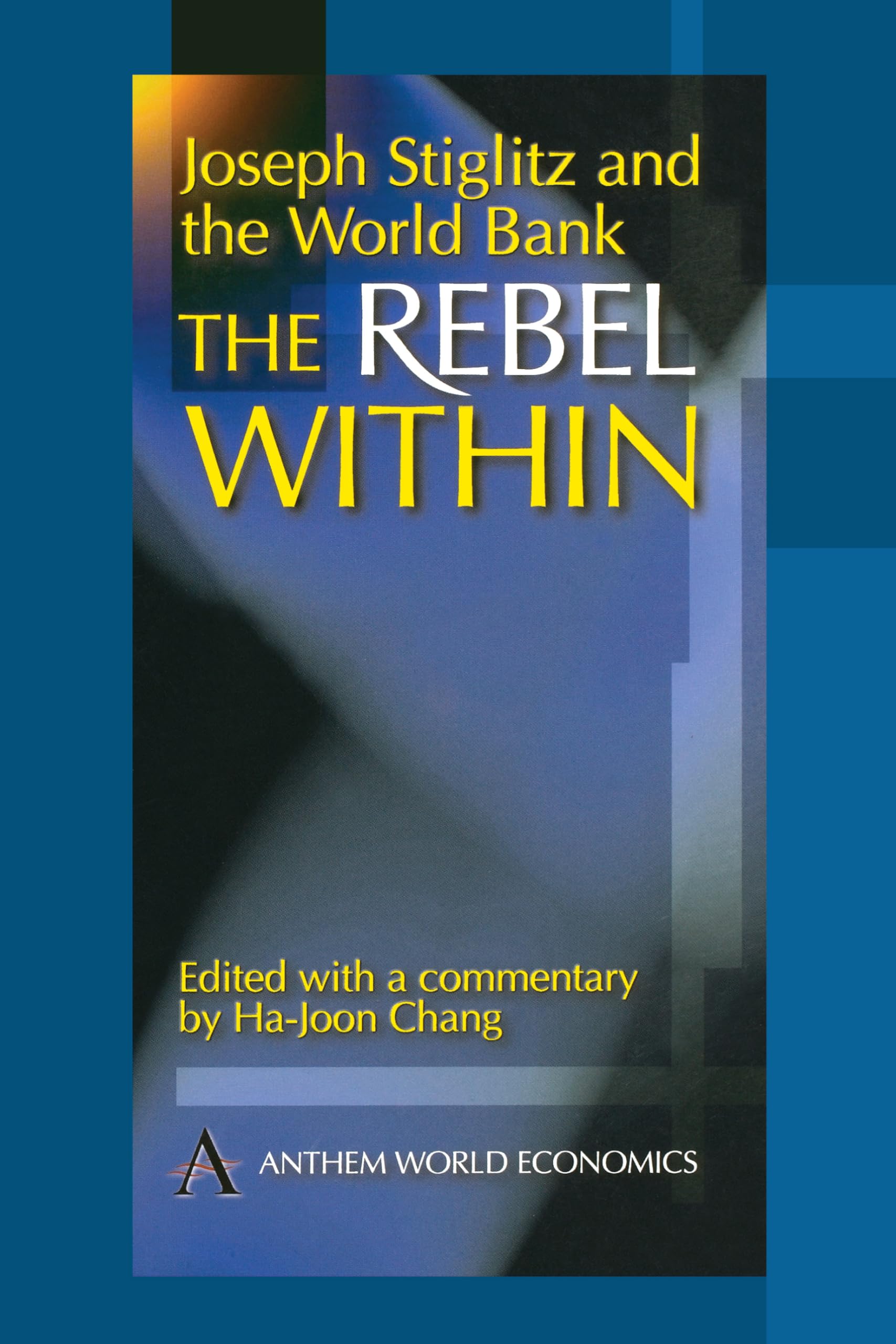 Joseph Stiglitz and the World Bank: The Rebel Within (Anthem Studies in Development and Globalization),New