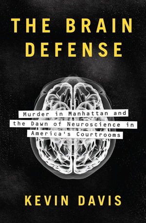 The Brain Defense: Murder In Manhattan And The Dawn Of Neuroscience In America'S Courtrooms