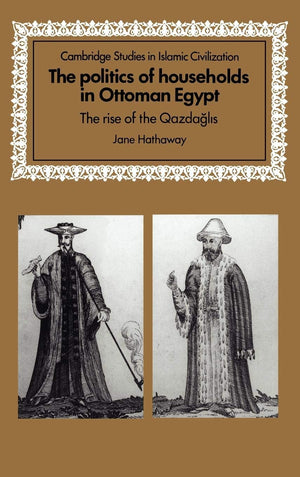 The Politics of Households in Ottoman Egypt: The Rise of the Qazdaglis (Cambridge Studies in Islamic Civilization),Used