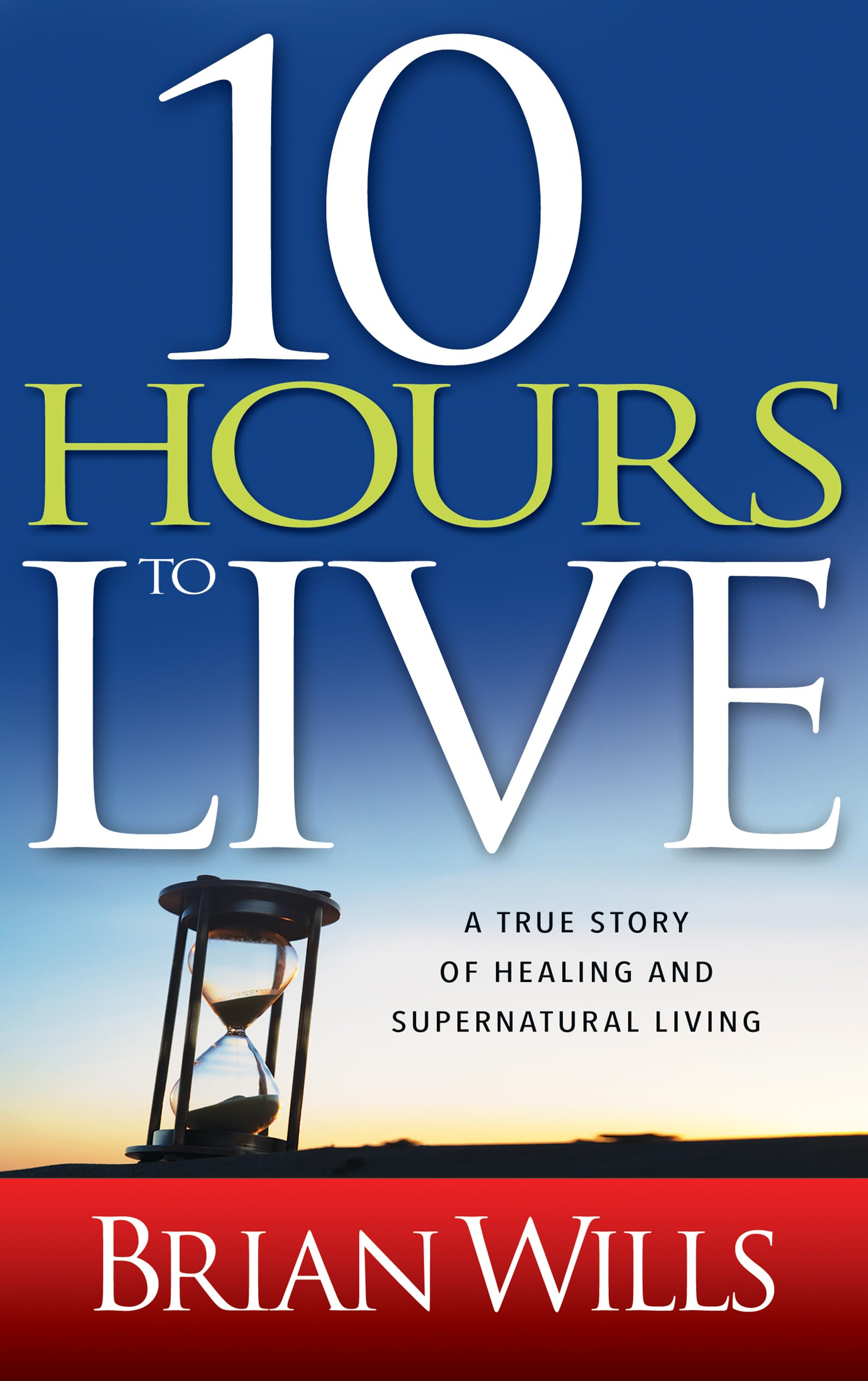 10 Hours To Live: A True Story Of Healing And Supernatural Living