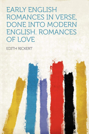 Early English Romances in Verse, Done Into Modern English. Romances of Love,Used
