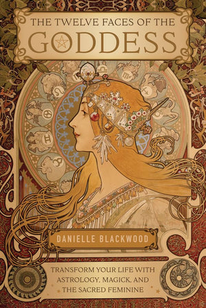 The Twelve Faces Of The Goddess: Transform Your Life With Astrology, Magick, And The Sacred Feminine,New