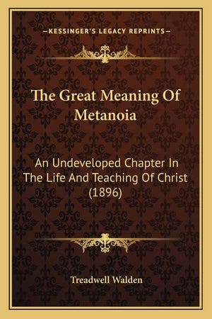 The Great Meaning Of Metanoia: An Undeveloped Chapter In The Life And Teaching Of Christ (1896)