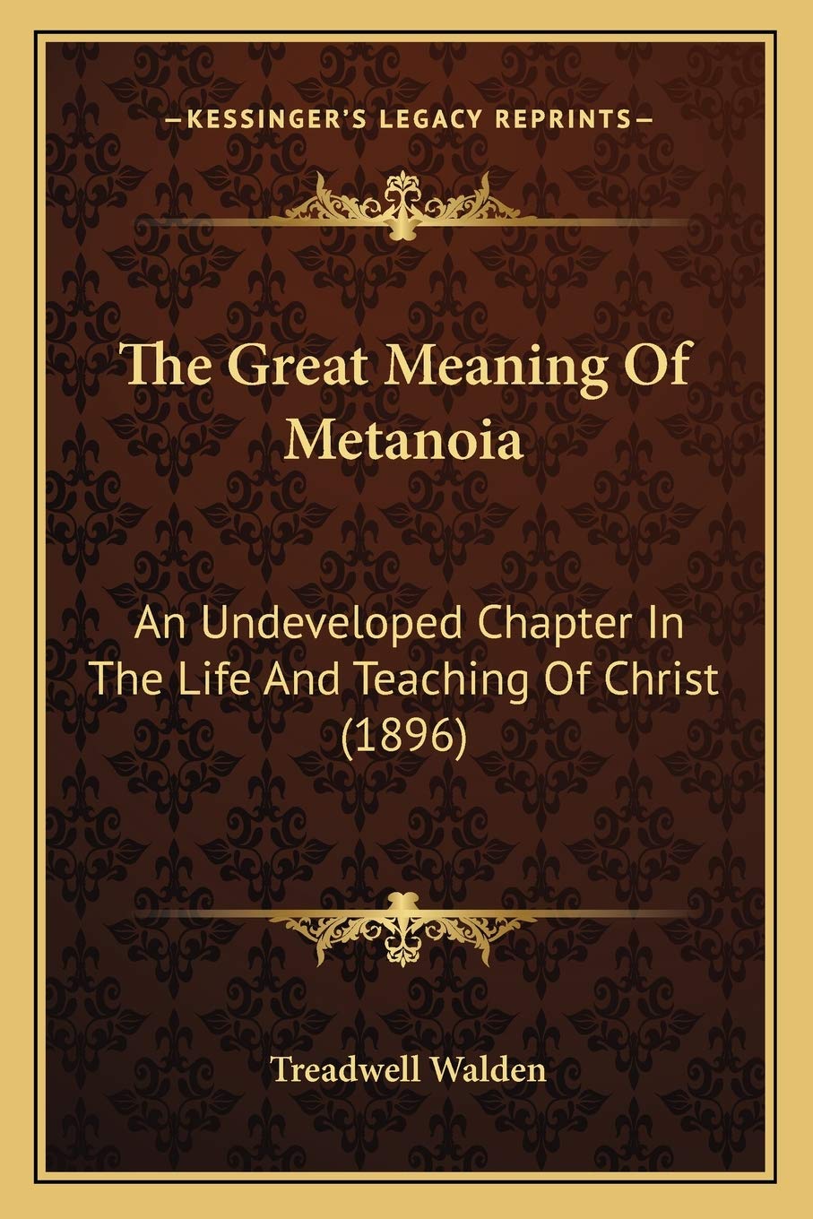 The Great Meaning Of Metanoia: An Undeveloped Chapter In The Life And Teaching Of Christ (1896)
