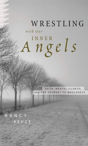 Wrestling With Our Inner Angels: Faith, Mental Illness, And The Journey To Wholeness