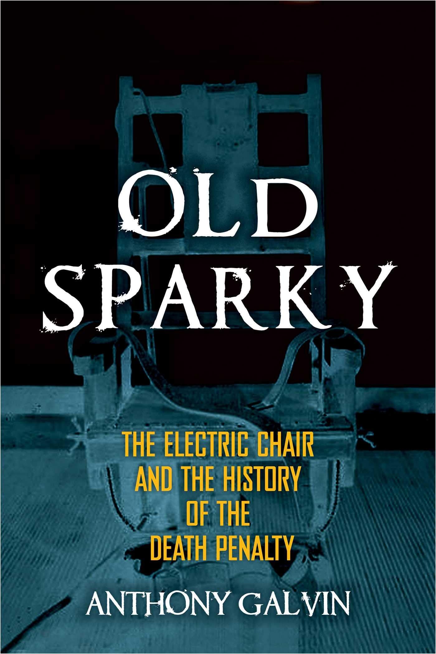 Old Sparky: The Electric Chair And The History Of The Death Penalty