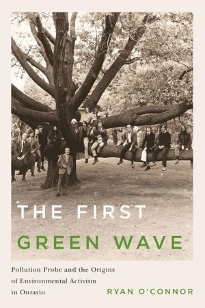 The First Green Wave: Pollution Probe and the Origins of Environmental Activism in Ontario (Nature  History  Society),Used
