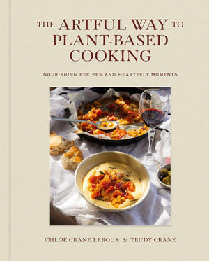 The Artful Way to PlantBased Cooking: Nourishing Recipes and Heartfelt Moments (A Cookbook),New