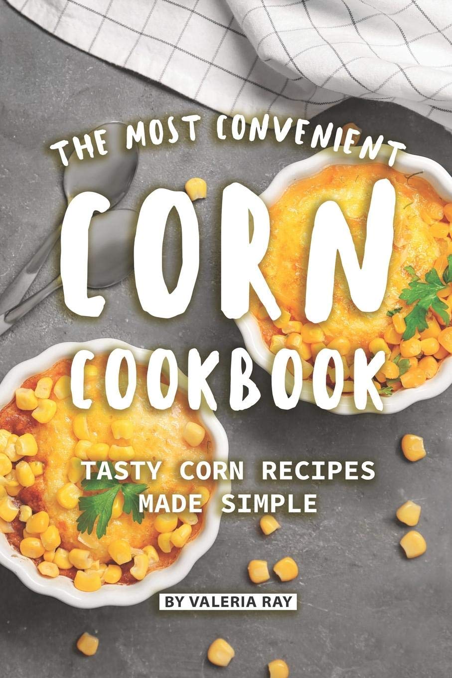 The Most Convenient Corn Cookbook: Tasty Corn Recipes Made Simple,Used