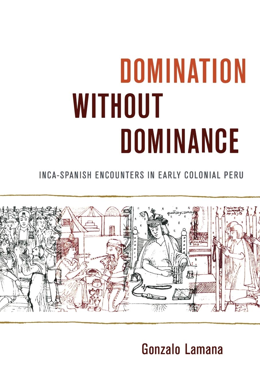 Domination Without Dominance: Incaspanish Encounters In Early Colonial Peru (Latin America Otherwise),New