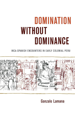 Domination Without Dominance: Incaspanish Encounters In Early Colonial Peru (Latin America Otherwise),Used