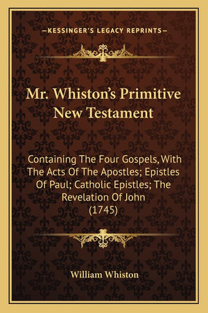 Mr. Whiston's Primitive New Testament: Containing The Four Gospels, With The Acts Of The Apostles; Epistles Of Paul; Catholic Ep,New