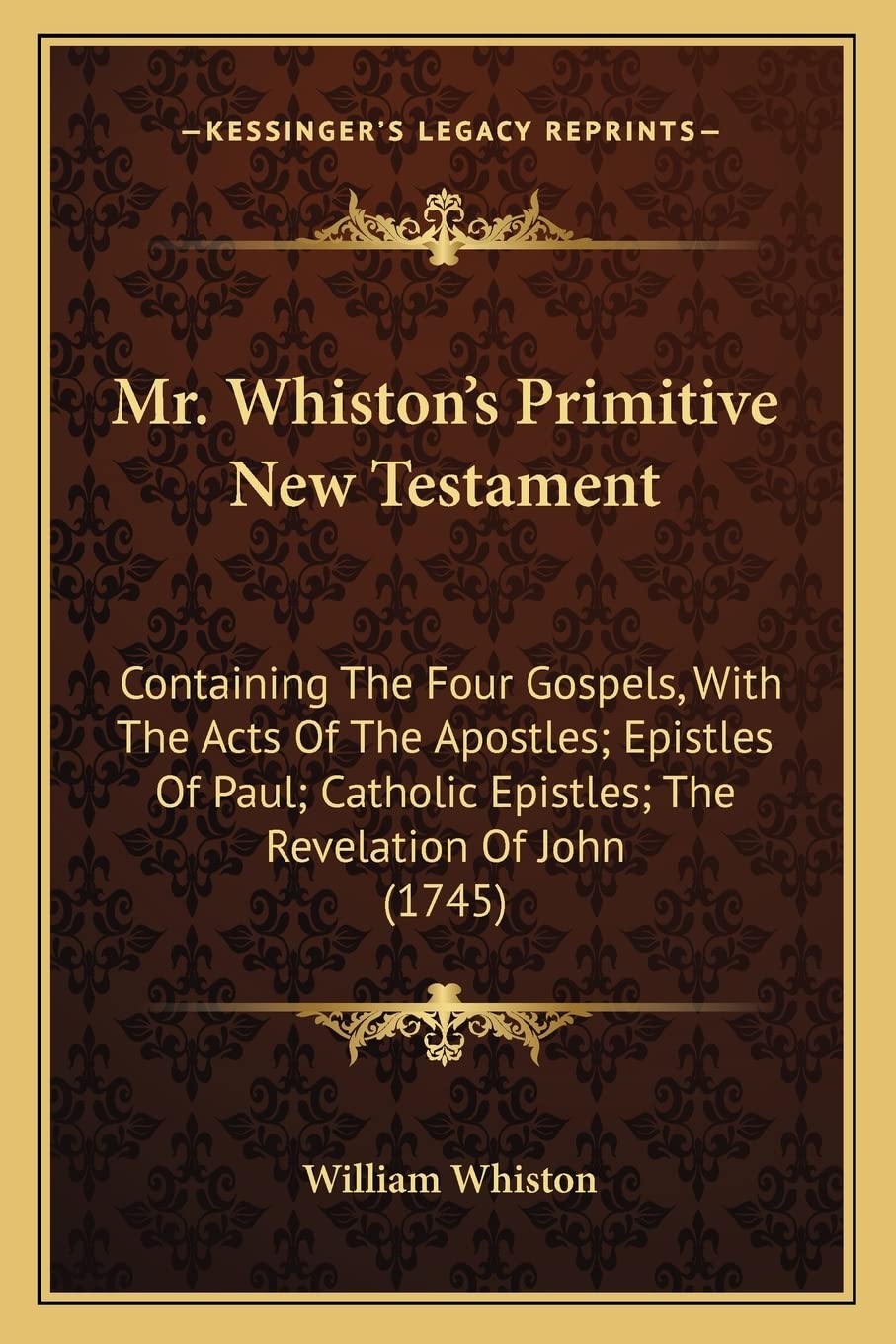 Mr. Whiston's Primitive New Testament: Containing The Four Gospels, With The Acts Of The Apostles; Epistles Of Paul; Catholic Ep,New