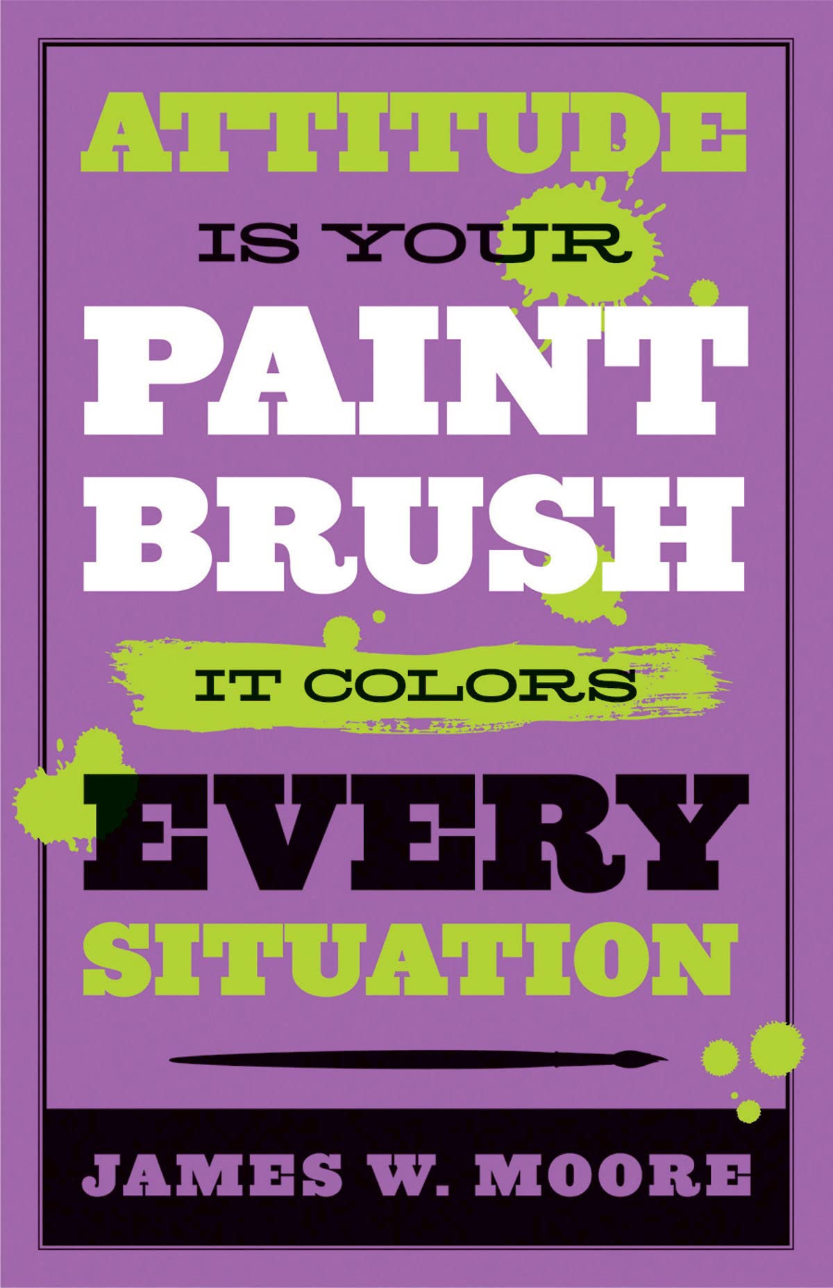 Attitude is Your Paintbrush: It Colors Every Situation,New