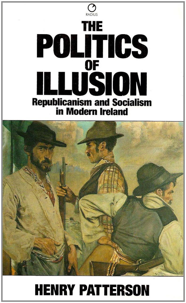 The Politics of Illusion: Republicanism and Socialism in Modern Ireland,New