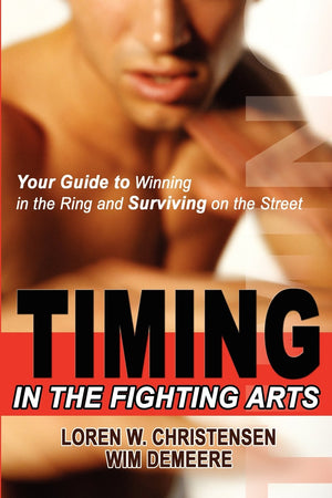 Timing in the Fighting Arts: Your Guide to Winning in the Ring and Surviving on the Street,New