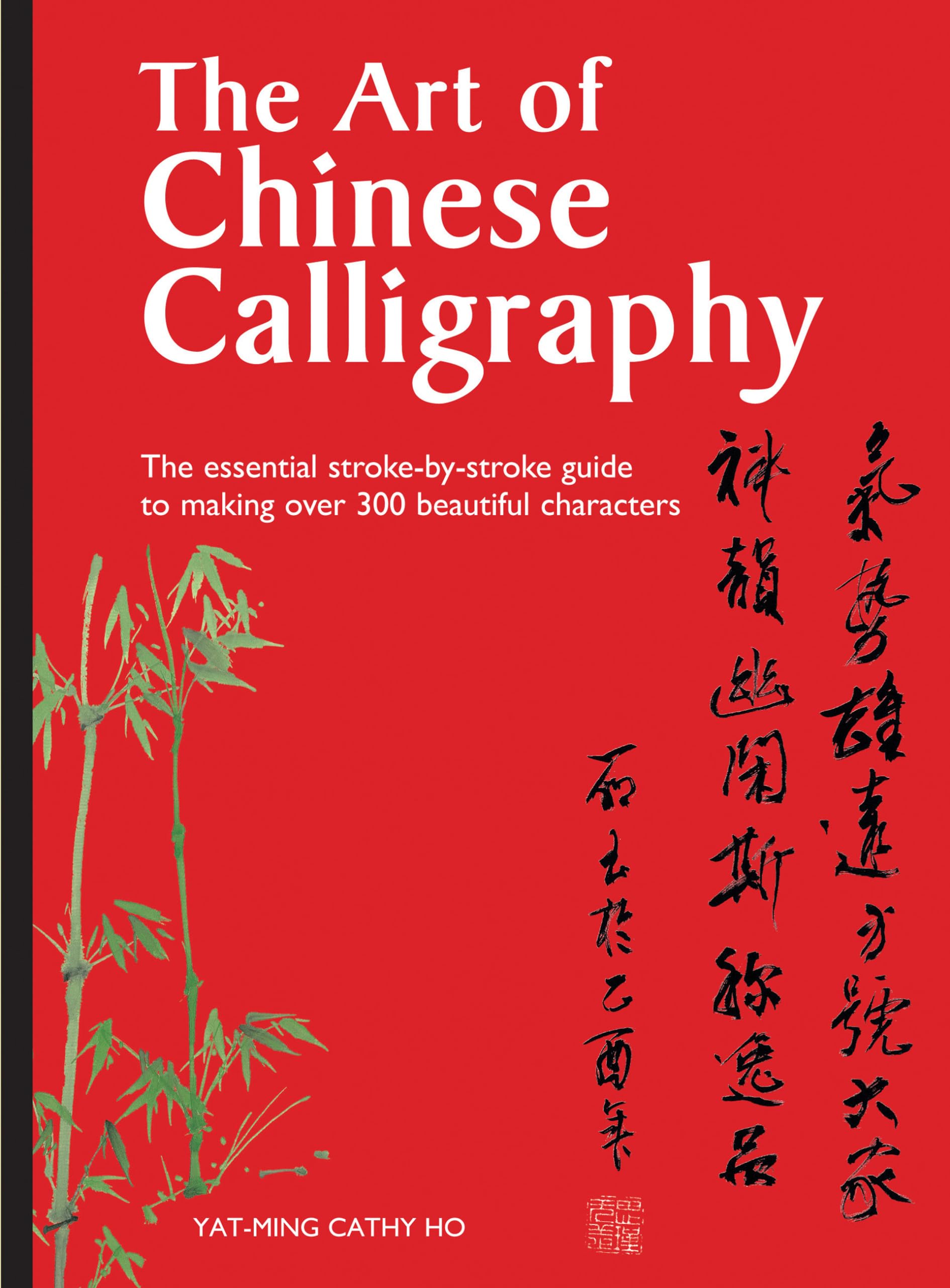 The Art Of Chinese Calligraphy: The Essential Strokebystroke Guide To Making Over 300 Beautiful Characters