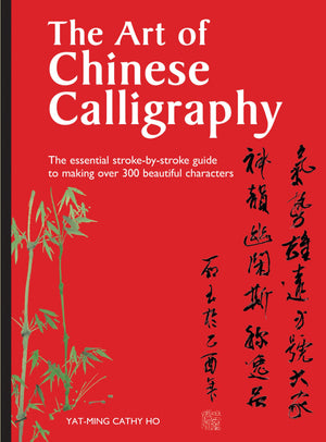 The Art Of Chinese Calligraphy: The Essential Strokebystroke Guide To Making Over 300 Beautiful Characters