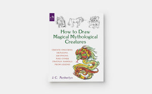 How To Draw Magical Mythological Creatures: Create Unicorns, Dragons, Gryphons, And Other Fantasy Animals From Legend