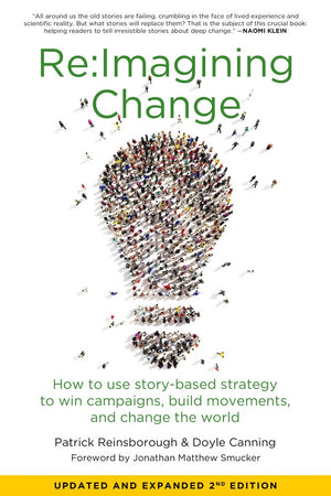 Re:Imagining Change: How to Use StoryBased Strategy to Win Campaigns, Build Movements, and Change the World,New